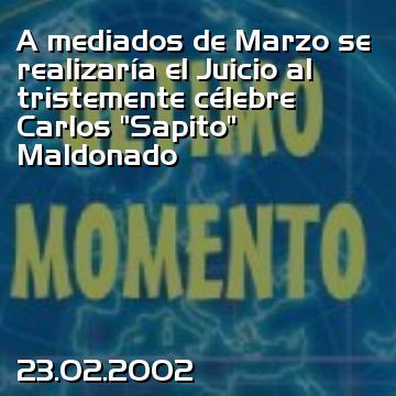 A mediados de Marzo se realizaría el Juicio al tristemente célebre Carlos “Sapito” Maldonado