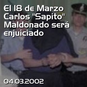 El 18 de Marzo Carlos “Sapito” Maldonado será enjuiciado