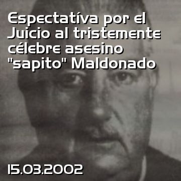 Espectatíva por el Juicio al tristemente célebre asesino “sapito” Maldonado
