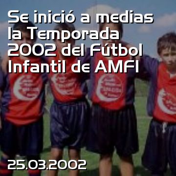 Se inició a medias la Temporada 2002 del Fútbol Infantil de AMFI