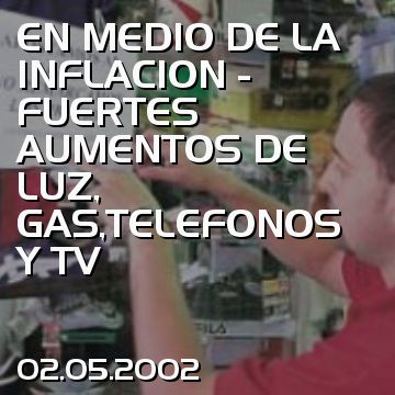 EN MEDIO DE LA INFLACION - FUERTES AUMENTOS DE LUZ, GAS,TELEFONOS Y TV
