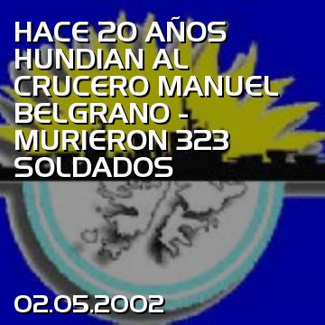 HACE 20 AÑOS HUNDIAN AL CRUCERO MANUEL BELGRANO - MURIERON 323 SOLDADOS
