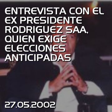 ENTREVISTA CON EL EX PRESIDENTE RODRIGUEZ SAA, QUIEN EXIGE ELECCIONES ANTICIPADAS