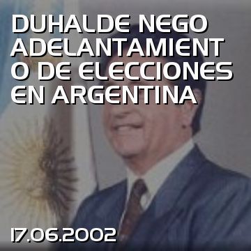 DUHALDE NEGO ADELANTAMIENTO DE ELECCIONES EN ARGENTINA