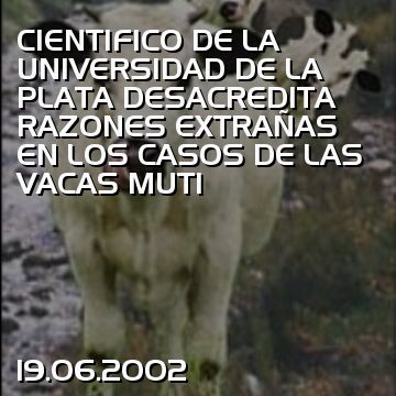CIENTIFICO DE LA UNIVERSIDAD DE LA PLATA DESACREDITA RAZONES EXTRAÑAS EN LOS CASOS DE LAS VACAS MUTI