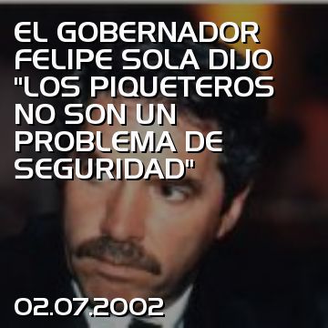 EL GOBERNADOR FELIPE SOLA DIJO “LOS PIQUETEROS NO SON UN PROBLEMA DE SEGURIDAD”