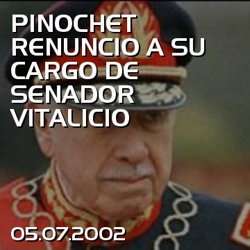 PINOCHET RENUNCIO A SU CARGO DE SENADOR VITALICIO