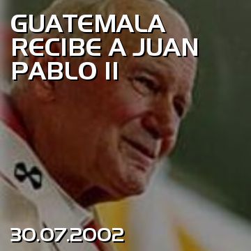 GUATEMALA RECIBE A JUAN PABLO II