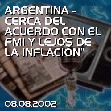 ARGENTINA - CERCA DEL ACUERDO CON EL FMI Y LEJOS DE LA INFLACIÓN”