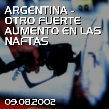 ARGENTINA - OTRO FUERTE AUMENTO EN LAS NAFTAS
