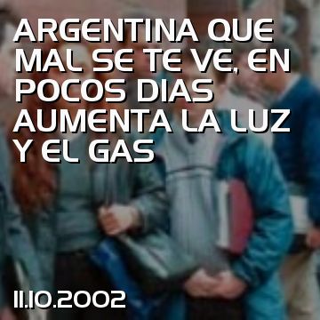 ARGENTINA QUE MAL SE TE VE, EN POCOS DIAS AUMENTA LA LUZ Y EL GAS