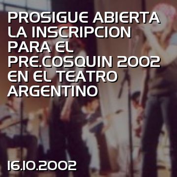PROSIGUE ABIERTA LA INSCRIPCION PARA EL PRE.COSQUIN 2002 EN EL TEATRO ARGENTINO