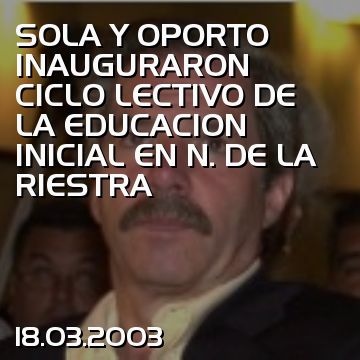 SOLA Y OPORTO INAUGURARON CICLO LECTIVO DE LA EDUCACION INICIAL EN N. DE LA RIESTRA