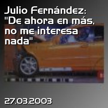 Julio Fernández: “De ahora en más, no me interesa nada”