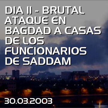 DIA 11 - BRUTAL ATAQUE EN BAGDAD A CASAS DE LOS FUNCIONARIOS DE SADDAM