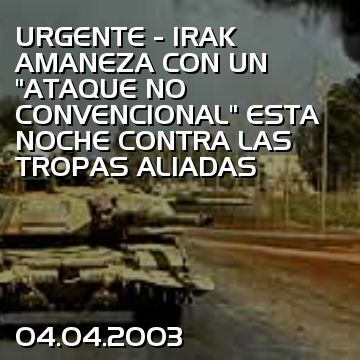 URGENTE - IRAK AMANEZA CON UN “ATAQUE NO CONVENCIONAL” ESTA NOCHE CONTRA LAS TROPAS ALIADAS