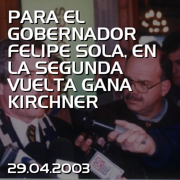PARA EL GOBERNADOR FELIPE SOLA, EN LA SEGUNDA VUELTA GANA KIRCHNER