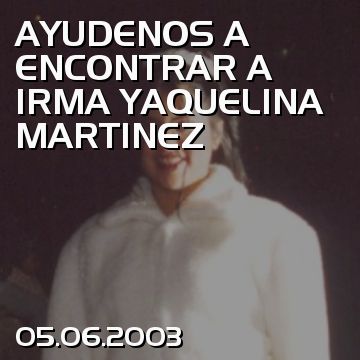 AYUDENOS A ENCONTRAR A IRMA YAQUELINA MARTINEZ