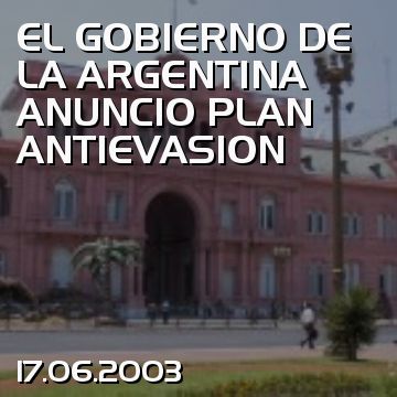 EL GOBIERNO DE LA ARGENTINA ANUNCIO PLAN ANTIEVASION