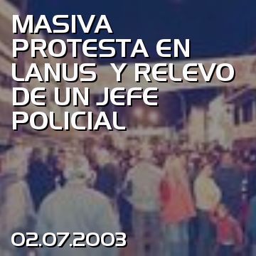 MASIVA PROTESTA EN LANUS  Y RELEVO DE UN JEFE POLICIAL