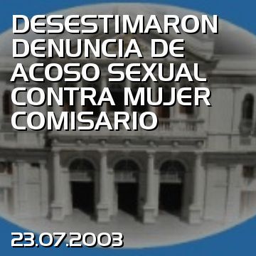 DESESTIMARON DENUNCIA DE ACOSO SEXUAL CONTRA MUJER COMISARIO