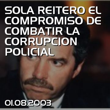 SOLA REITERO EL COMPROMISO DE COMBATIR LA CORRUPCION POLICIAL