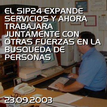EL SIP24 EXPANDE SERVICIOS Y AHORA TRABAJARA JUNTAMENTE CON OTRAS FUERZAS EN LA BUSQUEDA DE PERSONAS