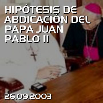 HIPÓTESIS DE ABDICACIÓN DEL PAPA JUAN PABLO II