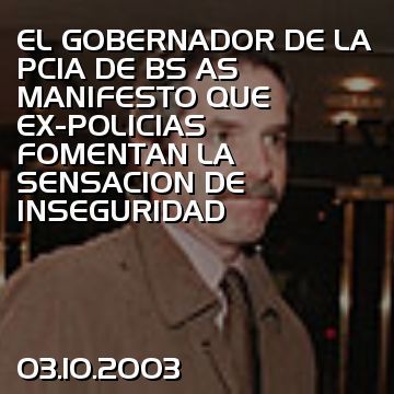 EL GOBERNADOR DE LA PCIA DE BS AS MANIFESTO QUE EX-POLICIAS FOMENTAN LA SENSACION DE INSEGURIDAD