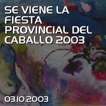 SE VIENE LA FIESTA PROVINCIAL DEL CABALLO 2003