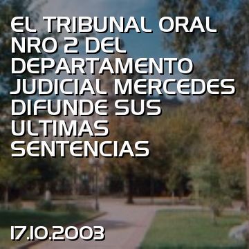 EL TRIBUNAL ORAL NRO 2 DEL DEPARTAMENTO JUDICIAL MERCEDES DIFUNDE SUS ULTIMAS SENTENCIAS