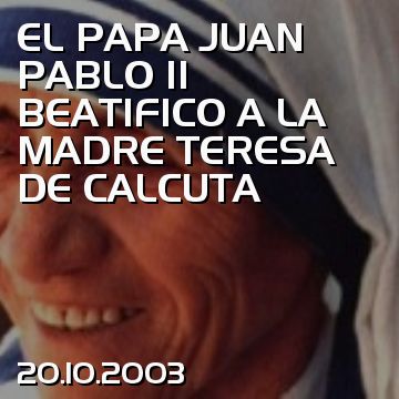 EL PAPA JUAN PABLO II BEATIFICO A LA MADRE TERESA DE CALCUTA