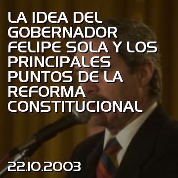 LA IDEA DEL GOBERNADOR FELIPE SOLA Y LOS PRINCIPALES PUNTOS DE LA REFORMA CONSTITUCIONAL
