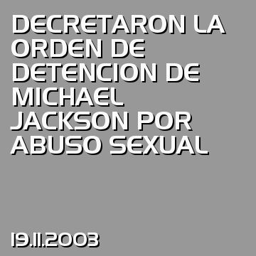 DECRETARON LA ORDEN DE DETENCION DE MICHAEL JACKSON POR ABUSO SEXUAL
