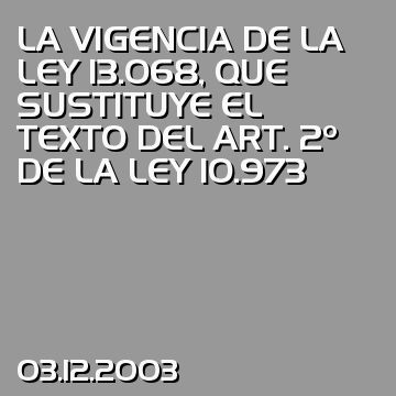 LA VIGENCIA DE LA LEY 13.068, QUE SUSTITUYE EL TEXTO DEL ART. 2º DE LA LEY 10.973