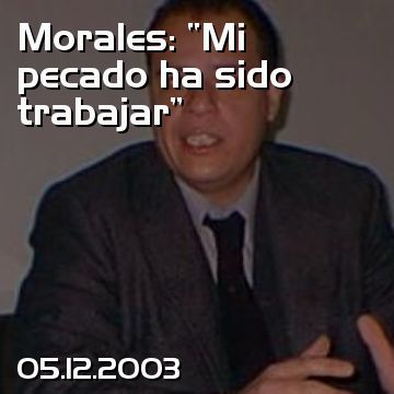 Morales: “Mi pecado ha sido trabajar”