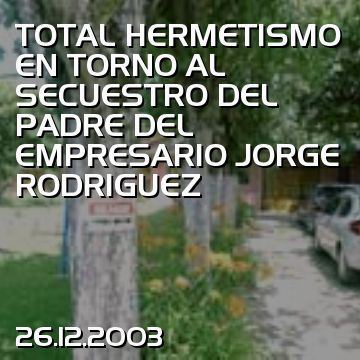TOTAL HERMETISMO EN TORNO AL SECUESTRO DEL PADRE DEL EMPRESARIO JORGE RODRIGUEZ