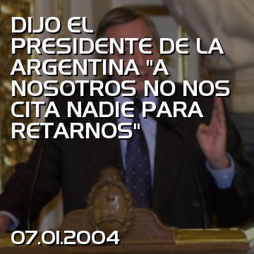 DIJO EL PRESIDENTE DE LA ARGENTINA “A NOSOTROS NO NOS CITA NADIE PARA RETARNOS”