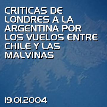 CRITICAS DE LONDRES A LA ARGENTINA POR LOS VUELOS ENTRE CHILE Y LAS MALVINAS