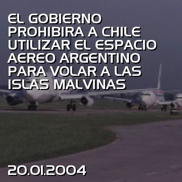 EL GOBIERNO PROHIBIRA A CHILE UTILIZAR EL ESPACIO AEREO ARGENTINO PARA VOLAR A LAS ISLAS MALVINAS