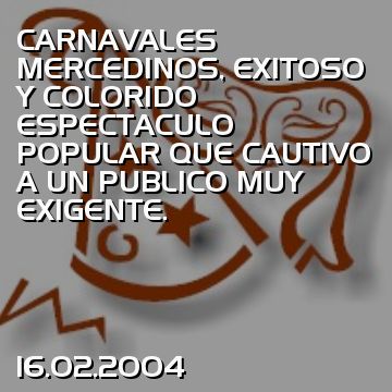 CARNAVALES MERCEDINOS, EXITOSO Y COLORIDO ESPECTACULO POPULAR QUE CAUTIVO A UN PUBLICO MUY EXIGENTE.