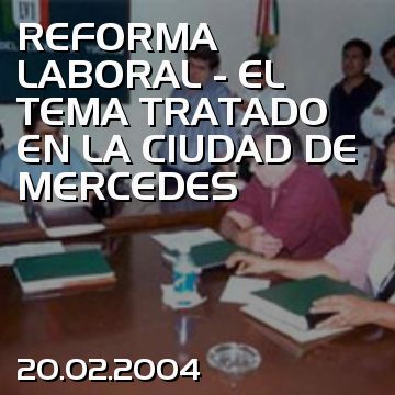 REFORMA LABORAL - EL TEMA TRATADO EN LA CIUDAD DE MERCEDES