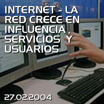 INTERNET - LA RED CRECE EN INFLUENCIA , SERVICIOS  Y USUARIOS