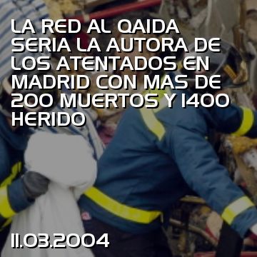 LA RED AL QAIDA SERIA LA AUTORA DE LOS ATENTADOS EN MADRID CON MAS DE 200 MUERTOS Y 1400 HERIDO