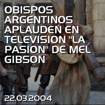 OBISPOS ARGENTINOS APLAUDEN EN TELEVISION “LA PASION” DE MEL GIBSON