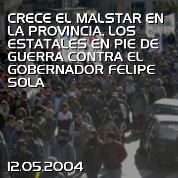 CRECE EL MALSTAR EN LA PROVINCIA, LOS ESTATALES EN PIE DE GUERRA CONTRA EL GOBERNADOR FELIPE SOLA