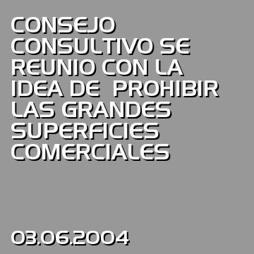 CONSEJO CONSULTIVO SE REUNIO CON LA IDEA DE  PROHIBIR LAS GRANDES SUPERFICIES COMERCIALES