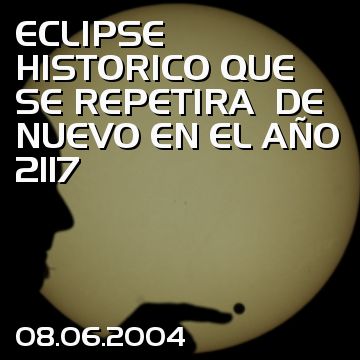 ECLIPSE HISTORICO QUE SE REPETIRA  DE NUEVO EN EL AÑO 2117