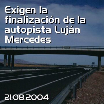 Exigen la finalización de la autopista Luján Mercedes