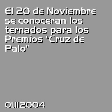 El 20 de Noviembre se conoceran los ternados para los Premios “Cruz de Palo”